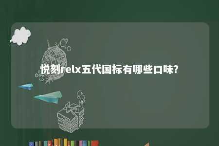 悦刻relx五代国标有哪些口味�？ 